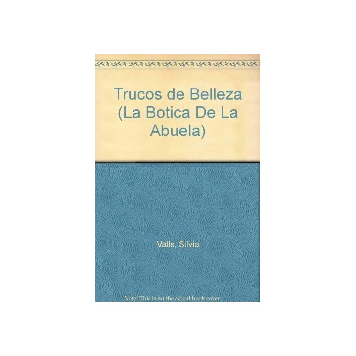 Trucos De Belleza (La Botica De La Abuela): Cosmeticos naturales y tratamientos caseros para el cuidado de la piel y el cuerpo
